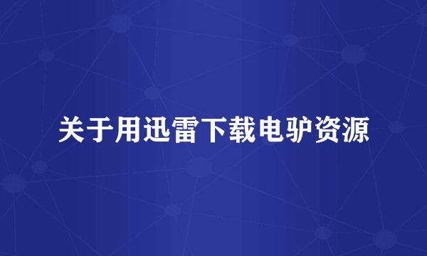 关于用迅雷下载电驴资源
