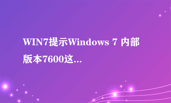 WIN7提示Windows 7 内部版本7600这是什么意思