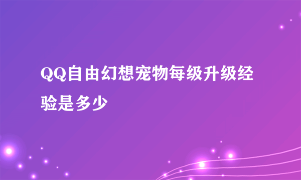 QQ自由幻想宠物每级升级经验是多少