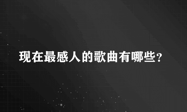 现在最感人的歌曲有哪些？