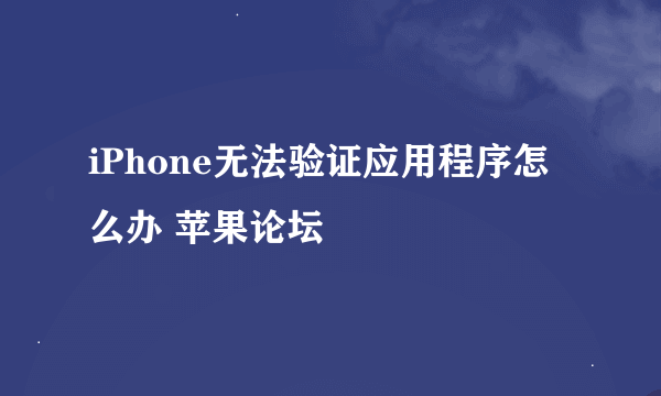 iPhone无法验证应用程序怎么办 苹果论坛