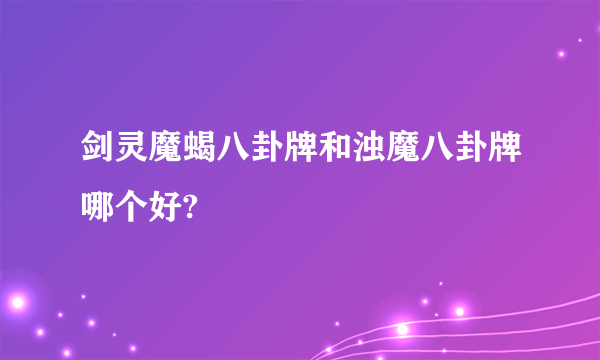 剑灵魔蝎八卦牌和浊魔八卦牌哪个好?