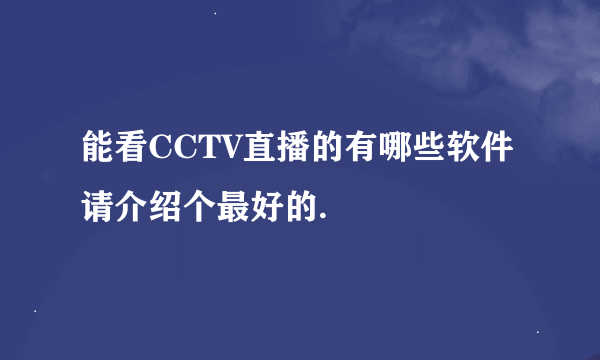 能看CCTV直播的有哪些软件 请介绍个最好的.