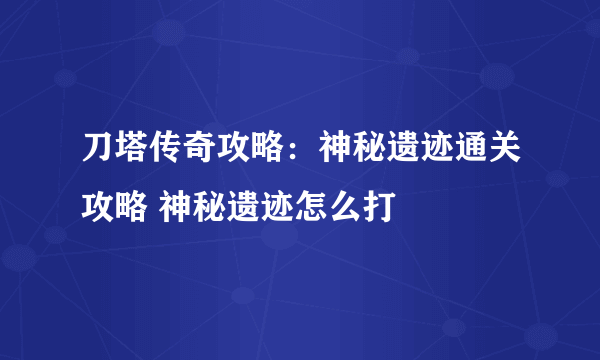刀塔传奇攻略：神秘遗迹通关攻略 神秘遗迹怎么打