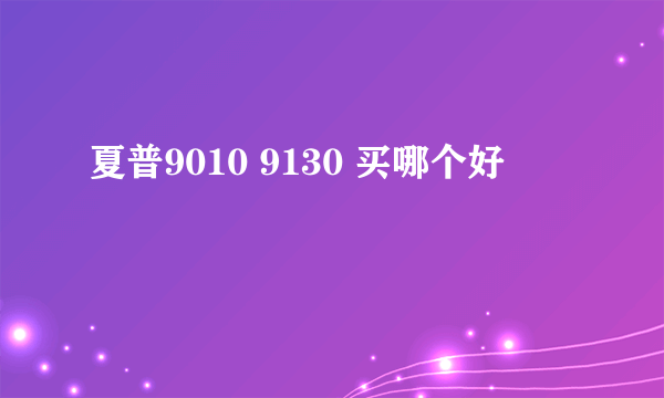 夏普9010 9130 买哪个好