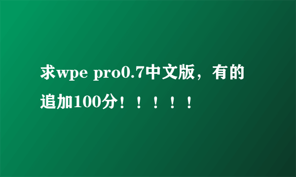 求wpe pro0.7中文版，有的追加100分！！！！！