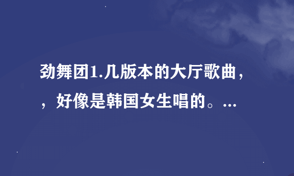 劲舞团1.几版本的大厅歌曲，，好像是韩国女生唱的。有点伤感。