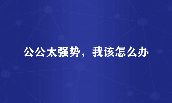 公公太强势，我该怎么办
