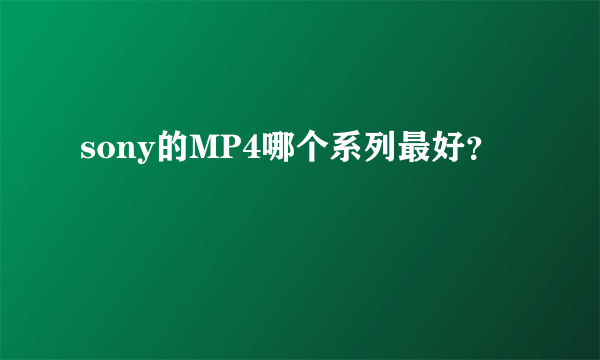 sony的MP4哪个系列最好？