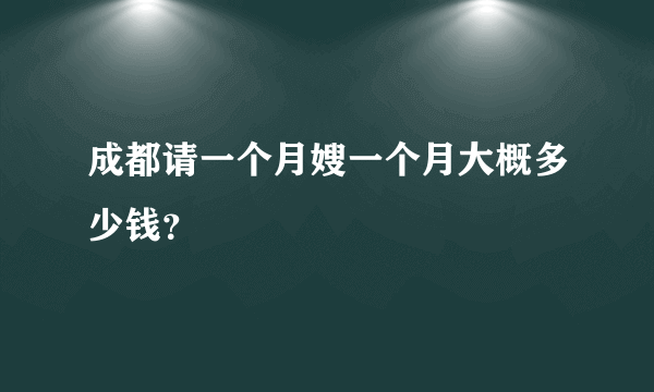 成都请一个月嫂一个月大概多少钱？