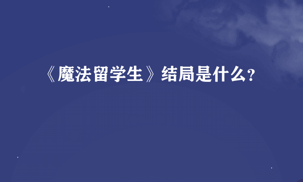 《魔法留学生》结局是什么？