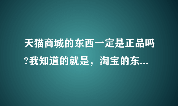 天猫商城的东西一定是正品吗?我知道的就是，淘宝的东西不一定是正品！