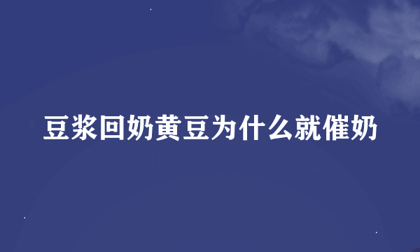 豆浆回奶黄豆为什么就催奶