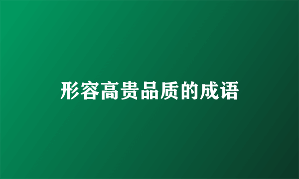 形容高贵品质的成语
