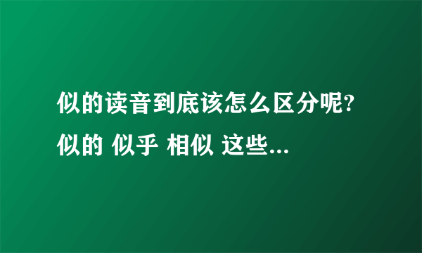 似的读音到底该怎么区分呢? 似的 似乎 相似 这些词中似的读音分别是什么?