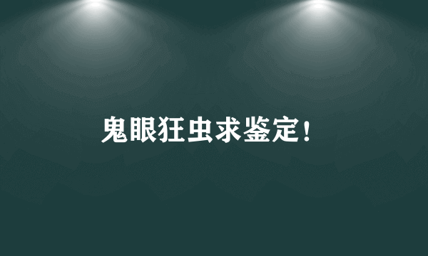 鬼眼狂虫求鉴定！