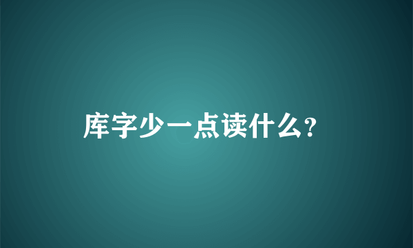 库字少一点读什么？
