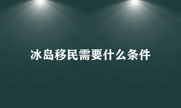 冰岛移民需要什么条件