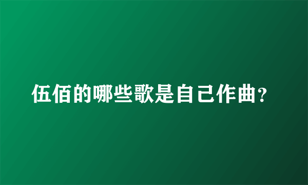 伍佰的哪些歌是自己作曲？