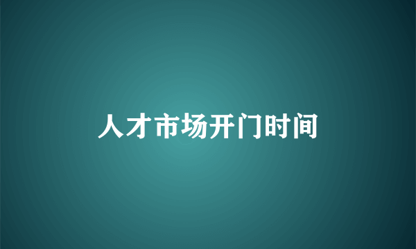 人才市场开门时间