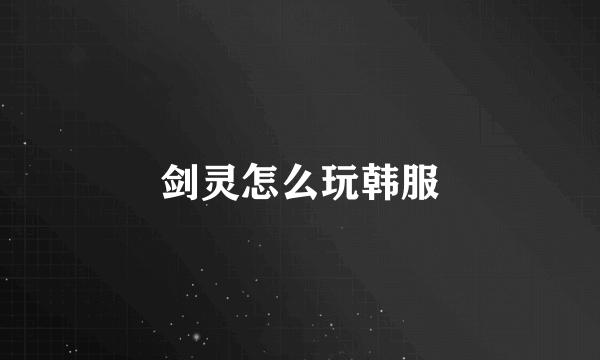 剑灵怎么玩韩服