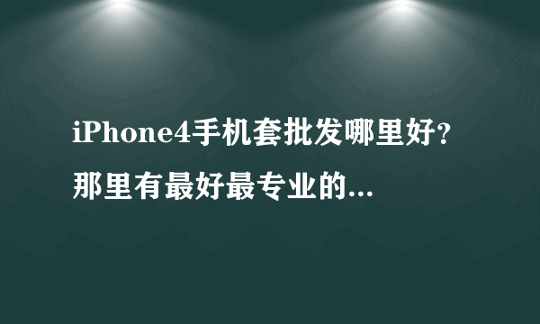iPhone4手机套批发哪里好？那里有最好最专业的iPhone4手机套批发？