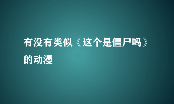 有没有类似《这个是僵尸吗》的动漫
