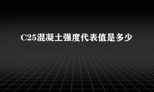 C25混凝土强度代表值是多少
