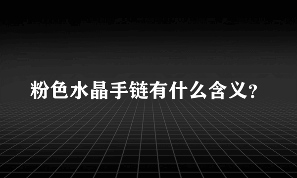 粉色水晶手链有什么含义？