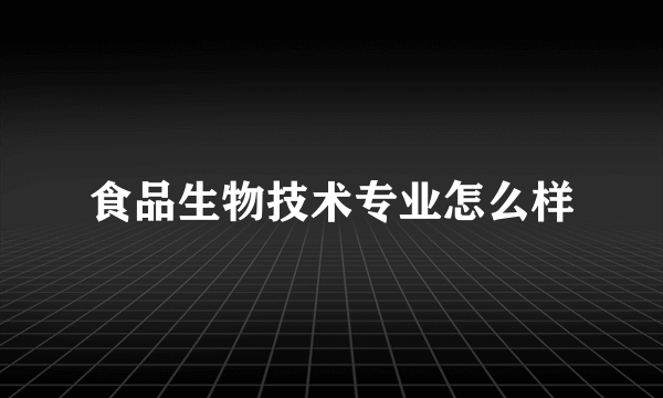 食品生物技术专业怎么样