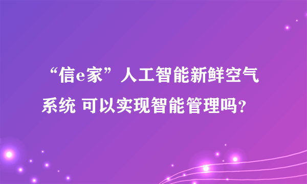 “信e家”人工智能新鲜空气系统 可以实现智能管理吗？