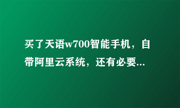 买了天语w700智能手机，自带阿里云系统，还有必要再刷机成安卓吗，刷成什么版本？