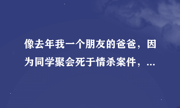 像去年我一个朋友的爸爸，因为同学聚会死于情杀案件，我们是不是应该反省了？