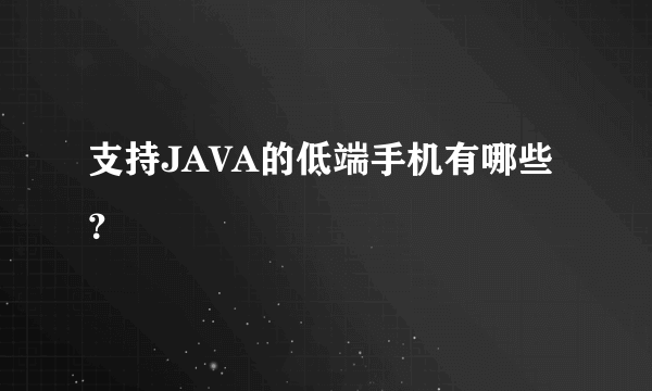 支持JAVA的低端手机有哪些？
