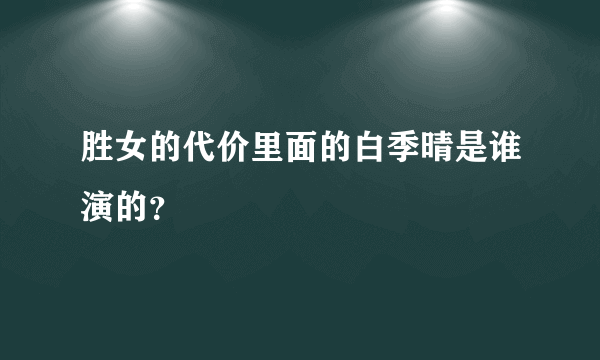 胜女的代价里面的白季晴是谁演的？
