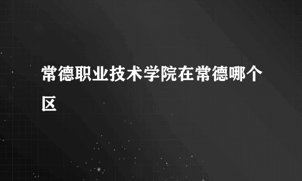 常德职业技术学院在常德哪个区