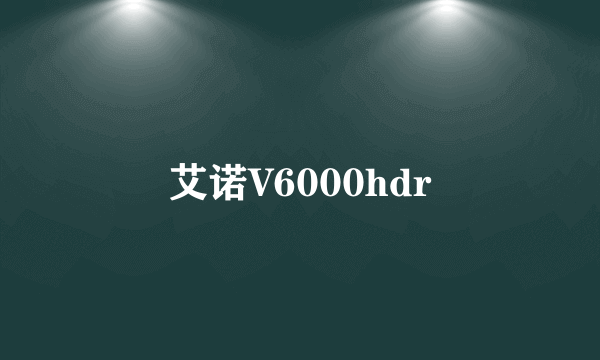 艾诺V6000hdr