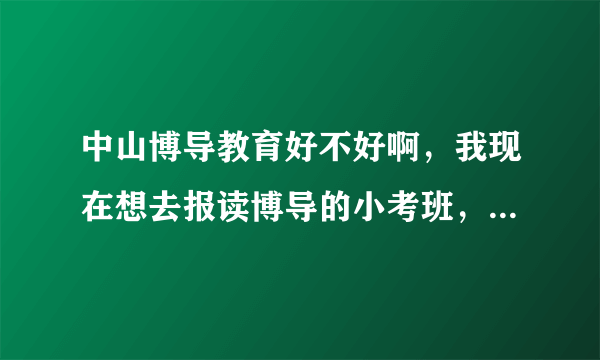中山博导教育好不好啊，我现在想去报读博导的小考班，但又有朋友叫我不要去，我现在都很纠结啊，