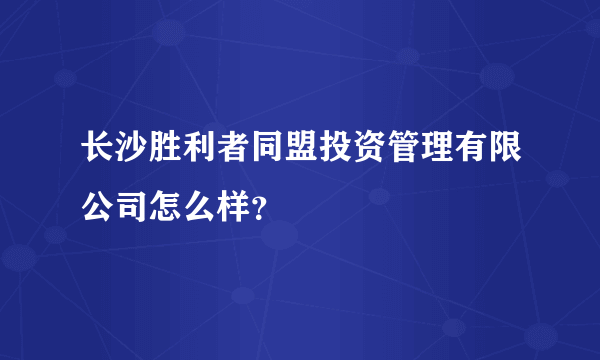 长沙胜利者同盟投资管理有限公司怎么样？