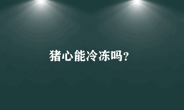 猪心能冷冻吗？