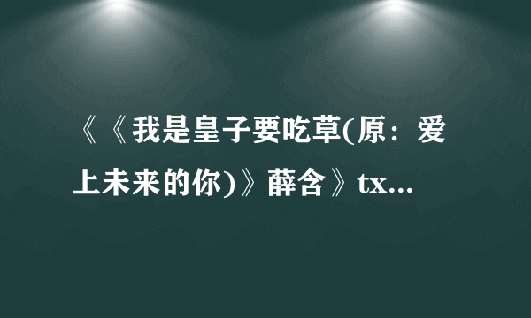 《《我是皇子要吃草(原：爱上未来的你)》薛含》txt全集下载