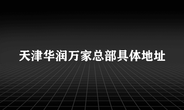 天津华润万家总部具体地址