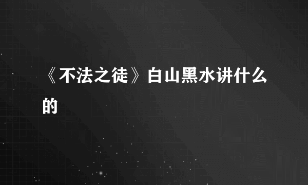 《不法之徒》白山黑水讲什么的