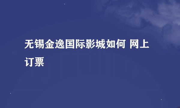 无锡金逸国际影城如何 网上订票