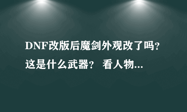 DNF改版后魔剑外观改了吗？这是什么武器？ 看人物属性显示是魔剑。。。。