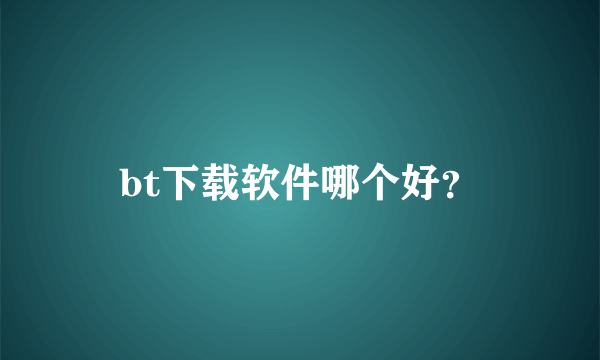 bt下载软件哪个好？
