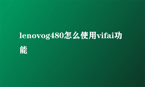 lenovog480怎么使用vifai功能