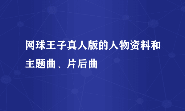 网球王子真人版的人物资料和主题曲、片后曲