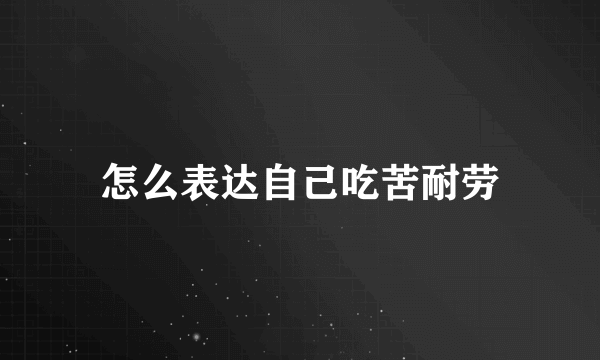 怎么表达自己吃苦耐劳