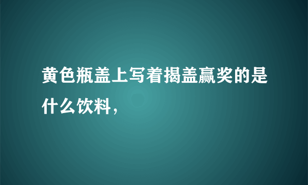 黄色瓶盖上写着揭盖赢奖的是什么饮料，